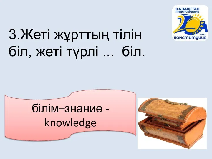 білім–знание - knowledge 3.Жеті жұрттың тілін біл, жеті түрлі ... біл.