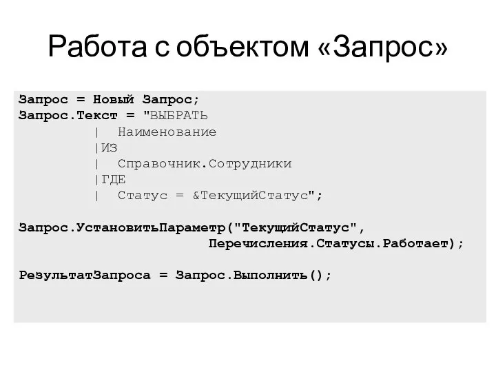 Работа с объектом «Запрос» Запрос = Новый Запрос; Запрос.Текст = "ВЫБРАТЬ