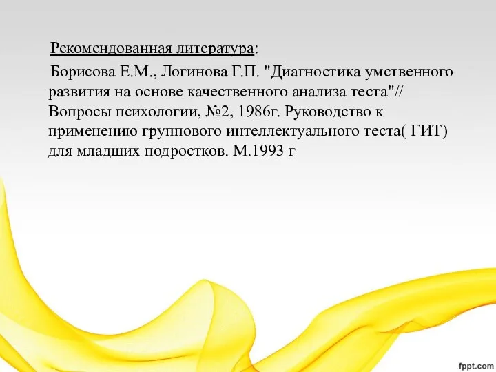 Рекомендованная литература: Борисова Е.М., Логинова Г.П. "Диагностика умственного развития на основе