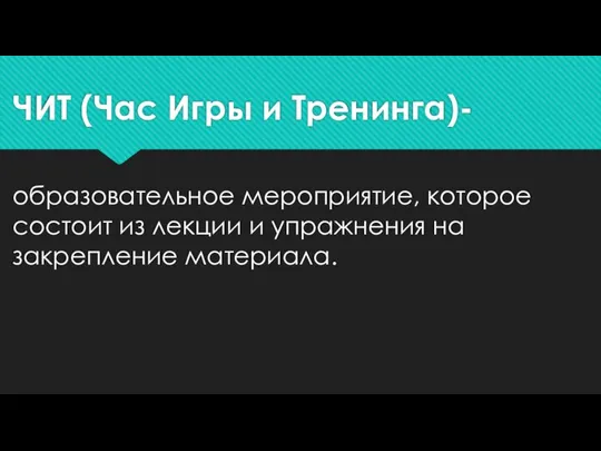 ЧИТ (Час Игры и Тренинга)- образовательное мероприятие, которое состоит из лекции и упражнения на закрепление материала.