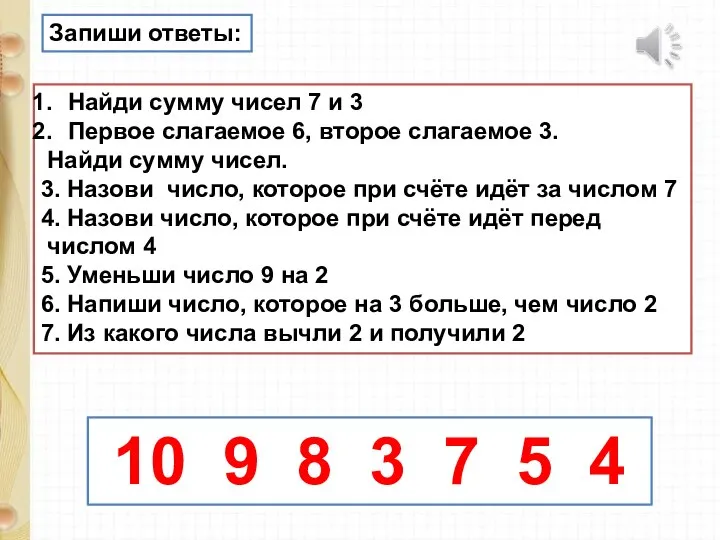 Запиши ответы: Найди сумму чисел 7 и 3 Первое слагаемое 6,