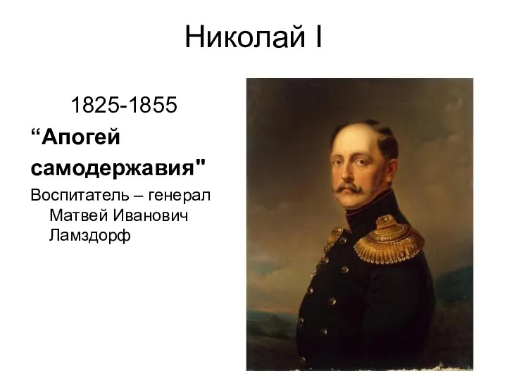 Николай I 1825-1855 “Апогей cамодержавия" Воспитатель – генерал Матвей Иванович Ламздорф