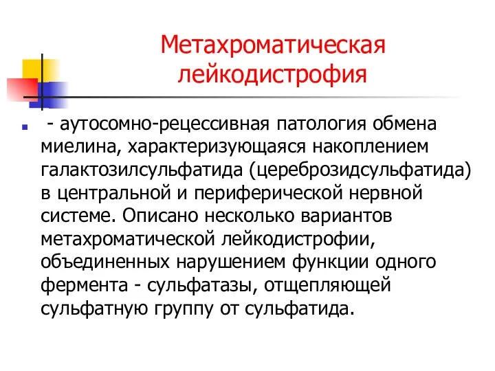 Метахроматическая лейкодистрофия - аутосомно-рецессивная патология обмена миелина, характеризующаяся накоплением галактозилсульфатида (цереброзидсульфатида)