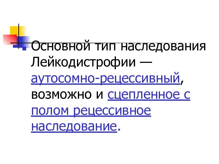 Основной тип наследования Лейкодистрофии — аутосомно-рецессивный, возможно и сцепленное с полом рецессивное наследование.