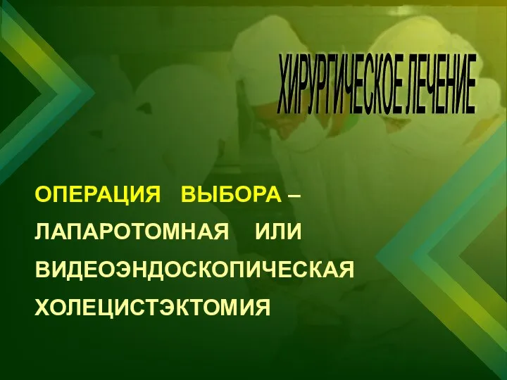 ХИРУРГИЧЕСКОЕ ЛЕЧЕНИЕ ОПЕРАЦИЯ ВЫБОРА – ЛАПАРОТОМНАЯ ИЛИ ВИДЕОЭНДОСКОПИЧЕСКАЯ ХОЛЕЦИСТЭКТОМИЯ