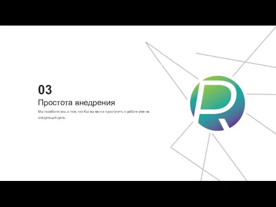 03 Простота внедрения Мы позаботились о том, что-бы вы могли приступить