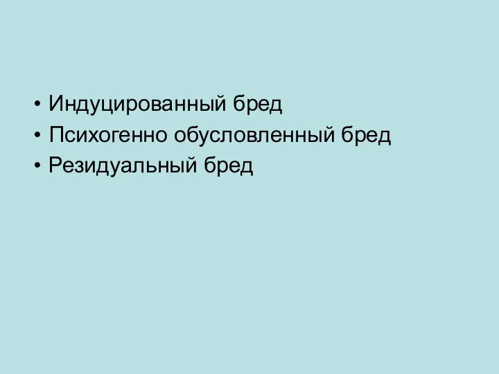 Индуцированный бред Психогенно обусловленный бред Резидуальный бред