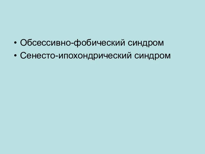 Обсессивно-фобический синдром Сенесто-ипохондрический синдром