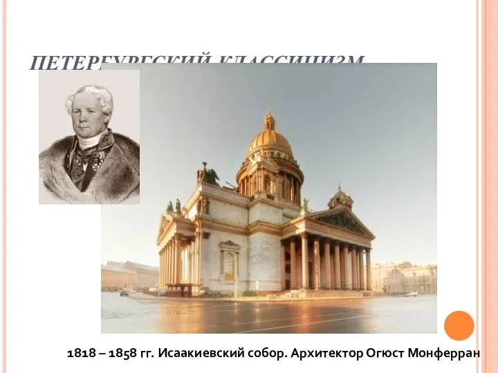 ПЕТЕРБУРГСКИЙ КЛАССИЦИЗМ 1818 – 1858 гг. Исаакиевский собор. Архитектор Огюст Монферран