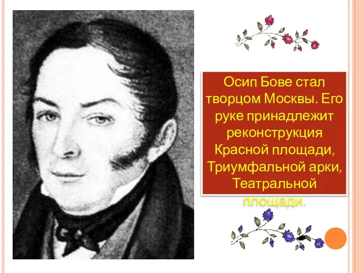 Осип Бове стал творцом Москвы. Его руке принадлежит реконструкция Красной площади, Триумфальной арки, Театральной площади.