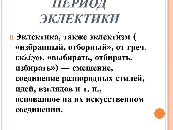 ПЕРИОД ЭКЛЕКТИКИ Экле́ктика, также эклекти́зм ( «избранный, отборный», от греч. εκλέγω,