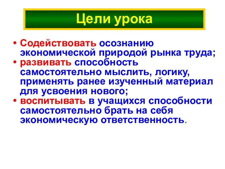 Цели урока Содействовать осознанию экономической природой рынка труда; развивать способность самостоятельно