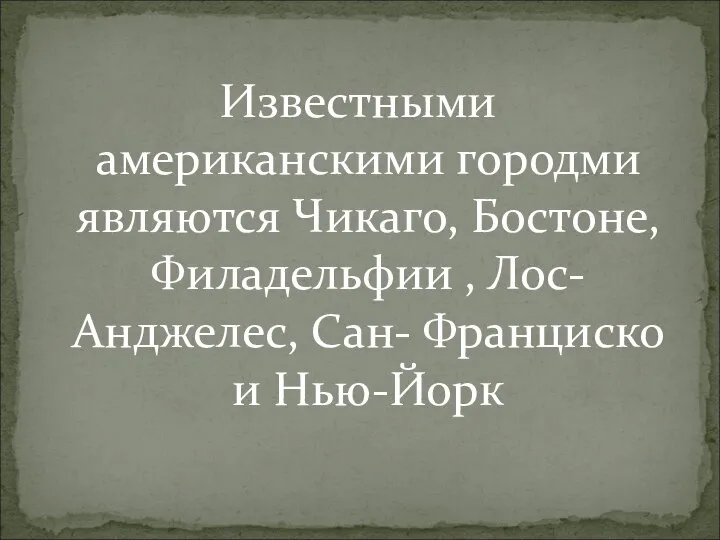 Известными американскими городми являются Чикаго, Бостоне, Филадельфии , Лос- Анджелес, Сан- Франциско и Нью-Йорк