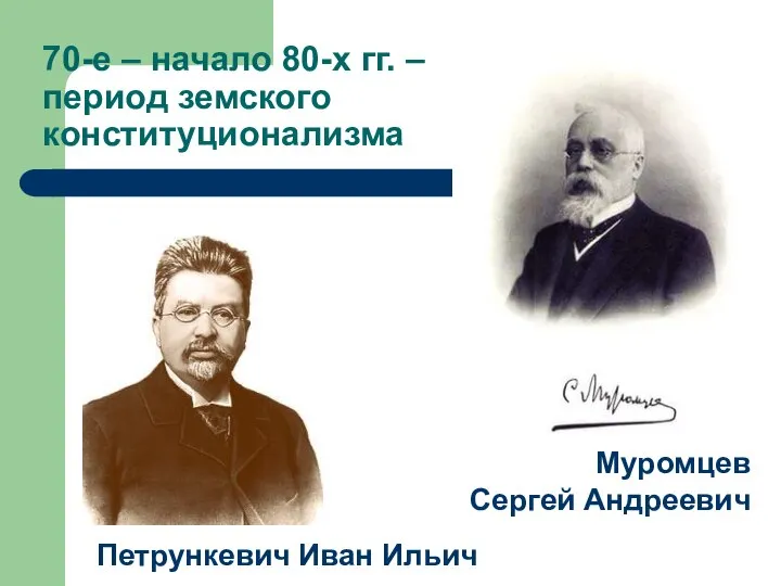 70-е – начало 80-х гг. – период земского конституционализма Петрункевич Иван Ильич Муромцев Сергей Андреевич