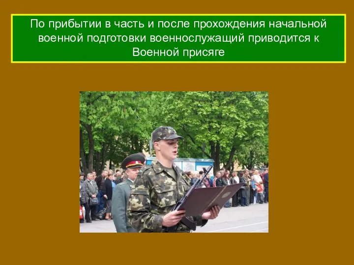 По прибытии в часть и после прохождения начальной военной подготовки военнослужащий приводится к Военной присяге