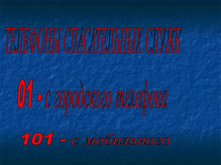 ТЕЛЕФОНЫ СПАСАТЕЛЬНЫХ СЛУЖБ 01 - с городского телефона 101 - с мобильного