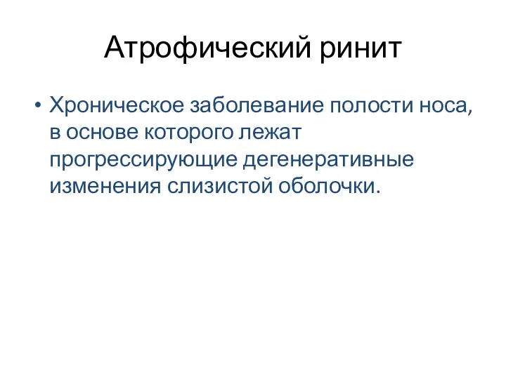 Атрофический ринит Хроническое заболевание полости носа, в основе которого лежат прогрессирующие дегенеративные изменения слизистой оболочки.