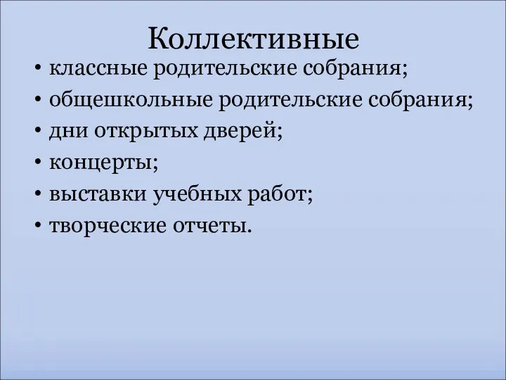 Коллективные классные родительские собрания; общешкольные родительские собрания; дни открытых дверей; концерты; выставки учебных работ; творческие отчеты.