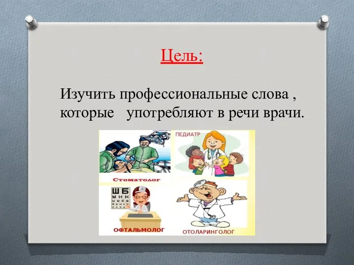 Цель: Изучить профессиональные слова , которые употребляют в речи врачи.