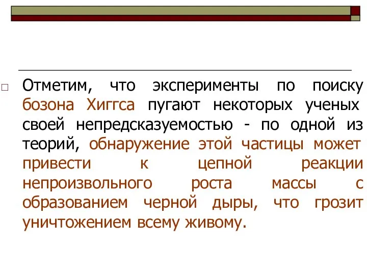 Отметим, что эксперименты по поиску бозона Хиггса пугают некоторых ученых своей