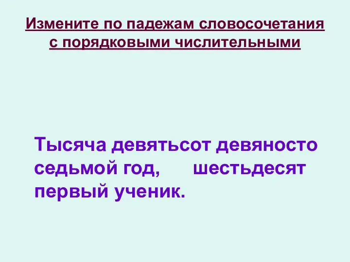 Измените по падежам словосочетания с порядковыми числительными Тысяча девятьсот девяносто седьмой год, шестьдесят первый ученик.