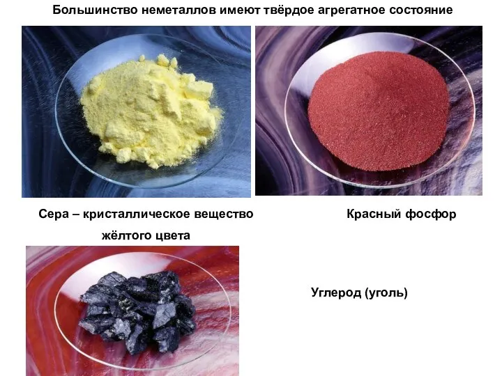 Большинство неметаллов имеют твёрдое агрегатное состояние Сера – кристаллическое вещество жёлтого цвета Красный фосфор Углерод (уголь)