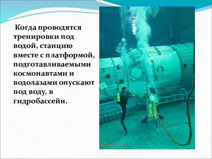 Когда проводятся тренировки под водой, станцию вместе с платформой, подготавливаемыми космонавтами