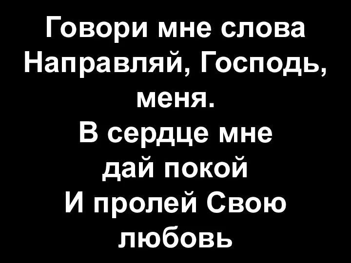 Говори мне слова Направляй, Господь, меня. В сердце мне дай покой И пролей Свою любовь