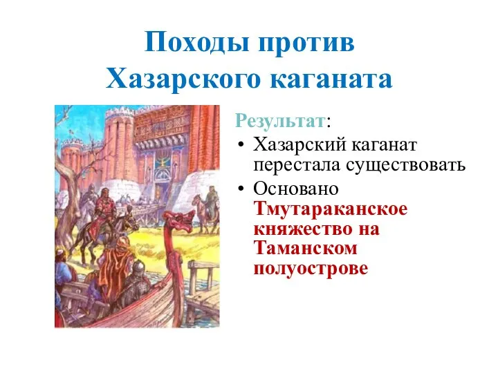 Походы против Хазарского каганата Результат: Хазарский каганат перестала существовать Основано Тмутараканское княжество на Таманском полуострове