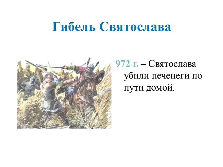 Гибель Святослава 972 г. – Святослава убили печенеги по пути домой.