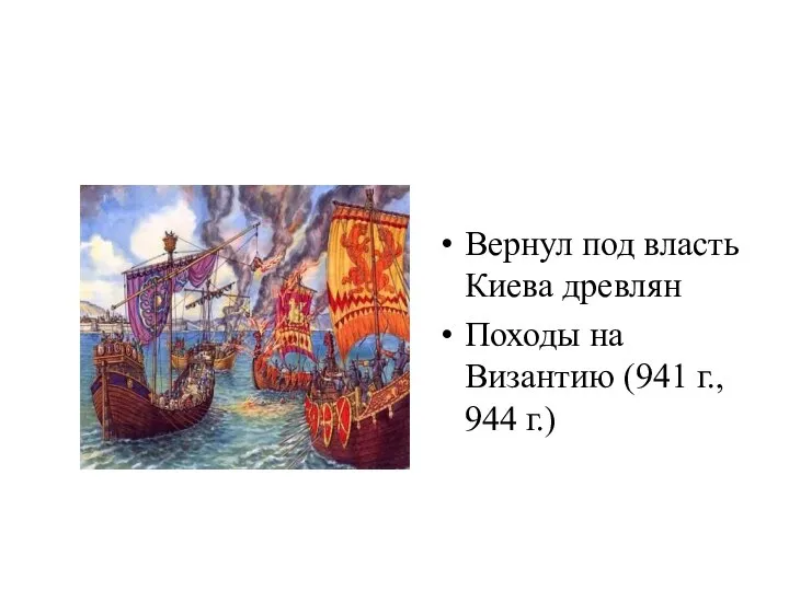 Вернул под власть Киева древлян Походы на Византию (941 г., 944 г.)