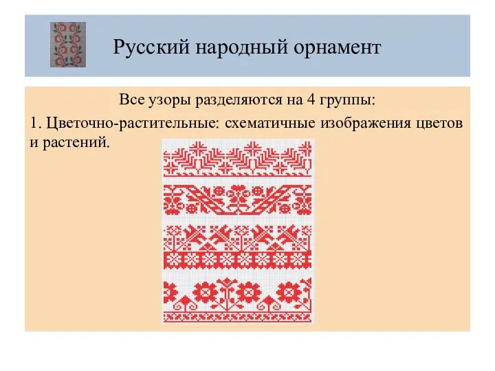 Русский народный орнамент Все узоры разделяются на 4 группы: 1. Цветочно-растительные: схематичные изображения цветов и растений.