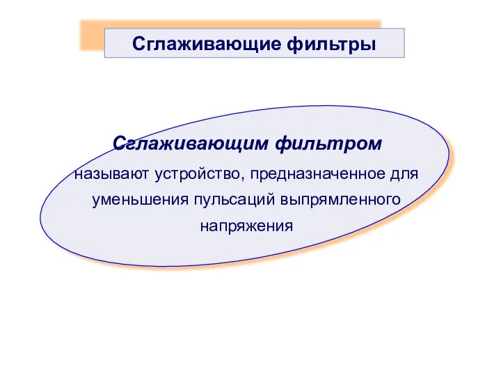 Сглаживающим фильтром называют устройство, предназначенное для уменьшения пульсаций выпрямленного напряжения Сглаживающие фильтры