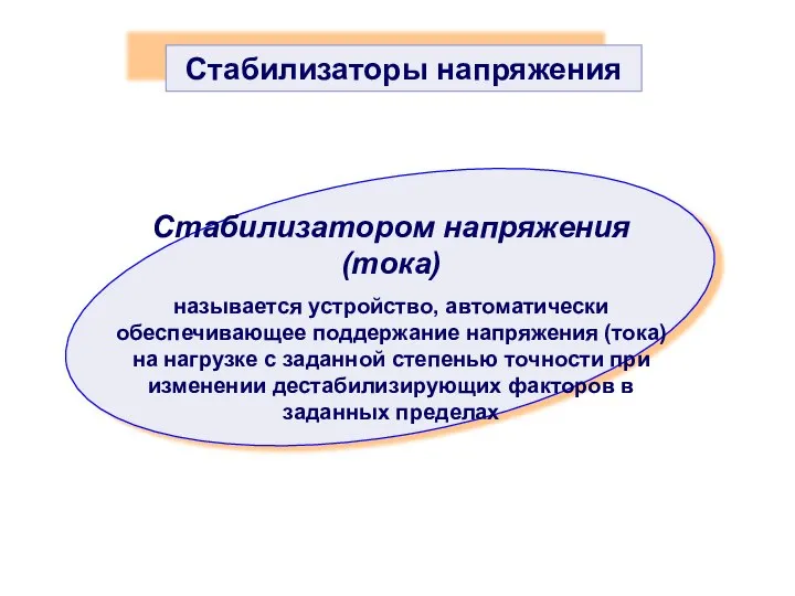 Стабилизатором напряжения (тока) называется устройство, автоматически обеспечивающее поддержание напряжения (тока) на