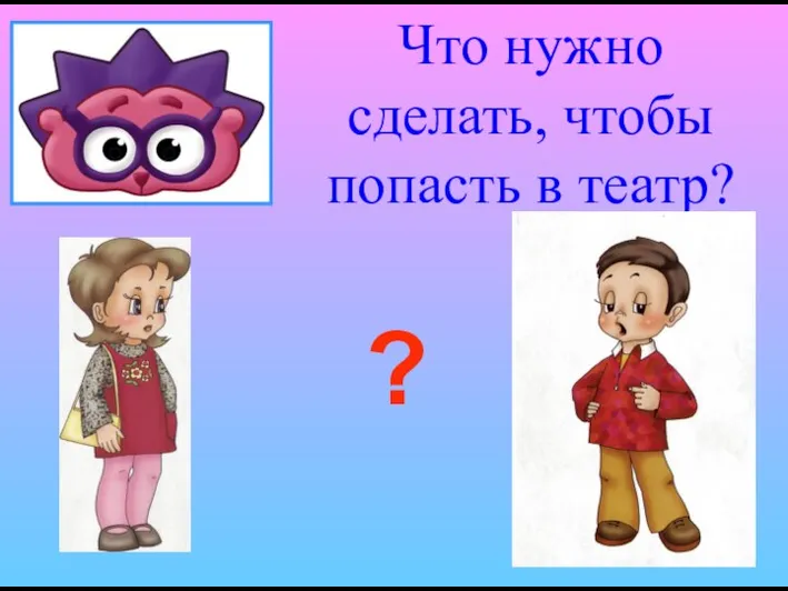 Что нужно сделать, чтобы попасть в театр? ?