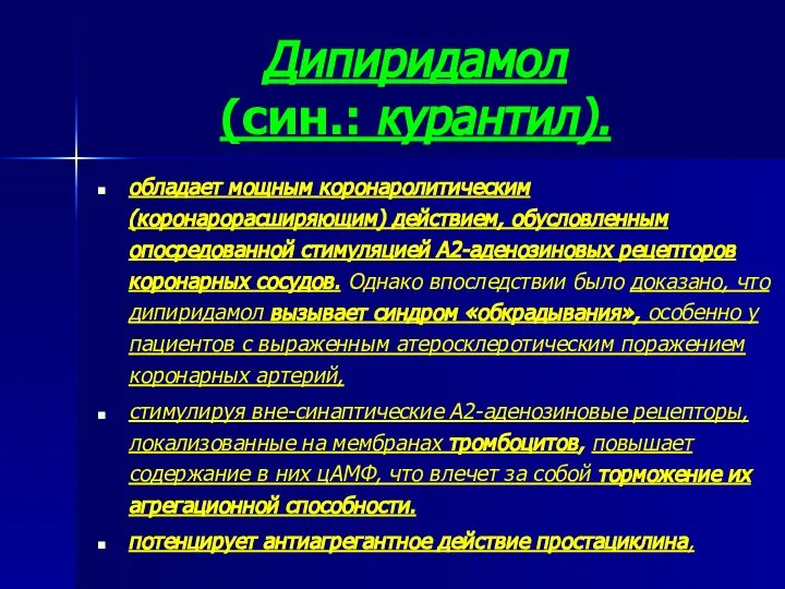 Дипиридамол (син.: курантил). обладает мощным коронаролитическим (коронарорасширяющим) действием, обусловленным опосредованной стимуляцией