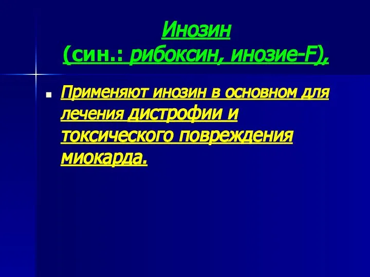 Инозин (син.: рибоксин, инозие-F), Применяют инозин в основном для лечения дистрофии и токсического повреждения миокарда.