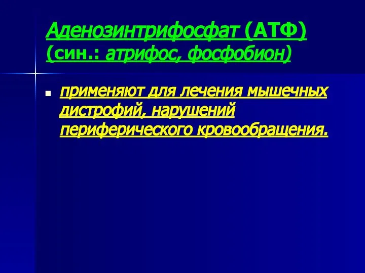 Аденозинтрифосфат (АТФ) (син.: атрифос, фосфобион) применяют для лечения мышечных дистрофий, нарушений периферического кровообращения.