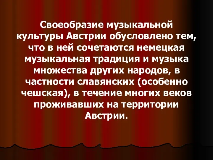 Своеобразие музыкальной культуры Австрии обусловлено тем, что в ней сочетаются немецкая