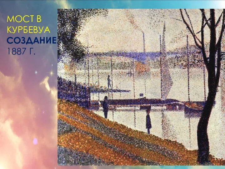 МОСТ В КУРБЕВУА СОЗДАНИЕ: 1887 Г.