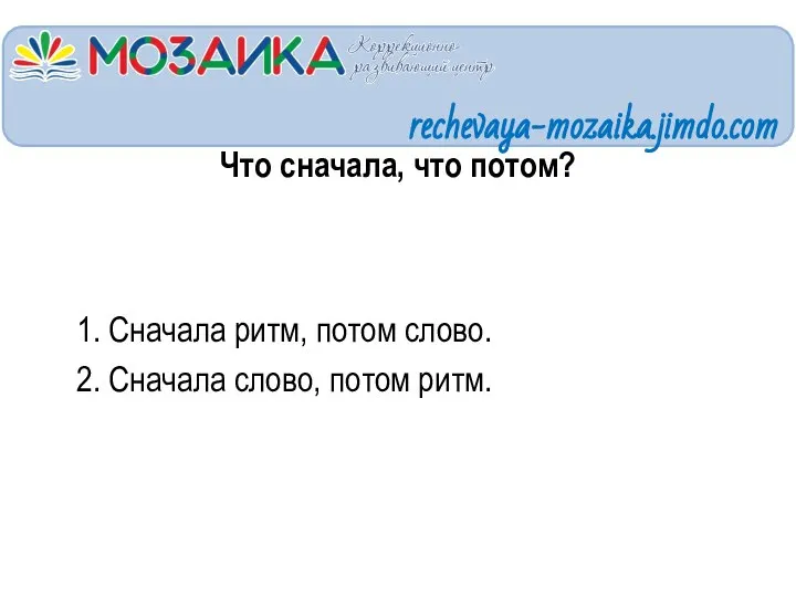 Что сначала, что потом? 1. Сначала ритм, потом слово. 2. Сначала слово, потом ритм. rechevaya-mozaika.jimdo.com