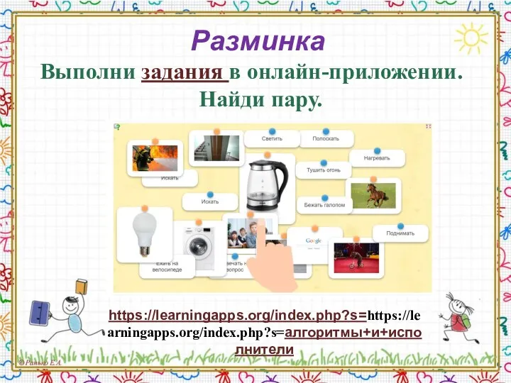 Разминка Выполни задания в онлайн-приложении. Найди пару. https://learningapps.org/index.php?s=https://learningapps.org/index.php?s=алгоритмы+и+исполнители