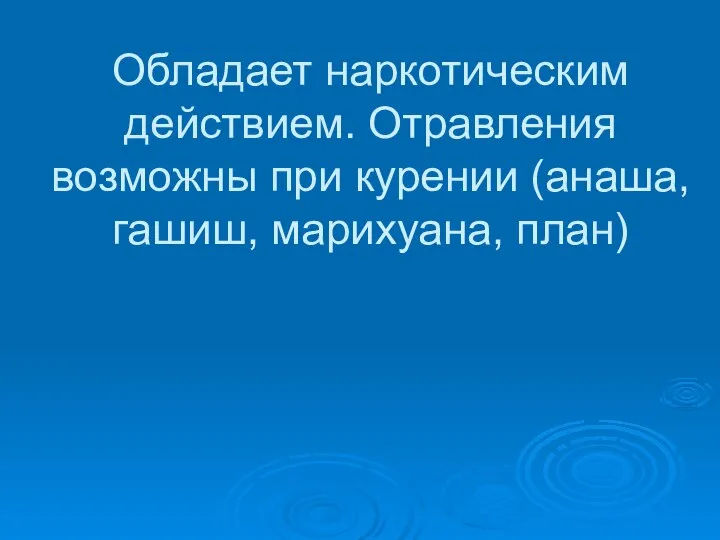 Обладает наркотическим действием. Отравления возможны при курении (анаша, гашиш, марихуана, план)