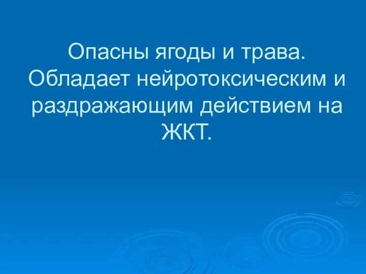 Опасны ягоды и трава. Обладает нейротоксическим и раздражающим действием на ЖКТ.