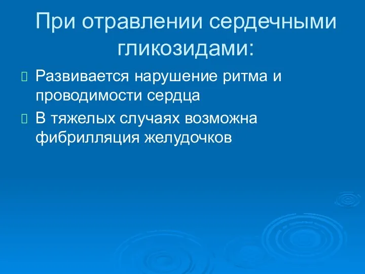 При отравлении сердечными гликозидами: Развивается нарушение ритма и проводимости сердца В тяжелых случаях возможна фибрилляция желудочков