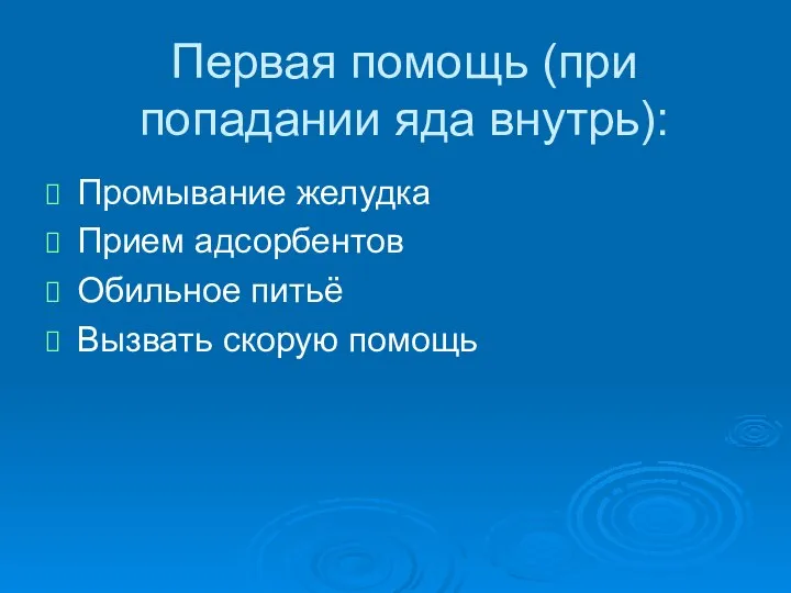 Первая помощь (при попадании яда внутрь): Промывание желудка Прием адсорбентов Обильное питьё Вызвать скорую помощь