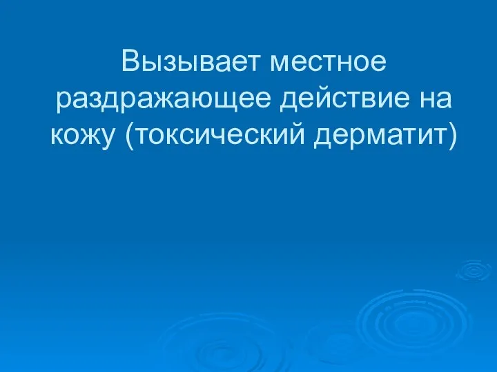 Вызывает местное раздражающее действие на кожу (токсический дерматит)