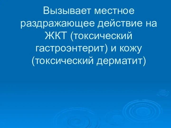 Вызывает местное раздражающее действие на ЖКТ (токсический гастроэнтерит) и кожу (токсический дерматит)