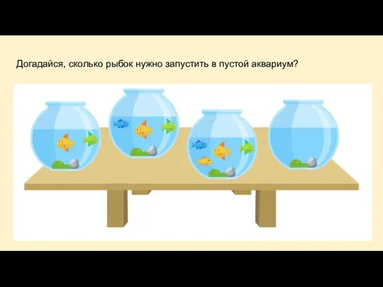 Догадайся, сколько рыбок нужно запустить в пустой аквариум?