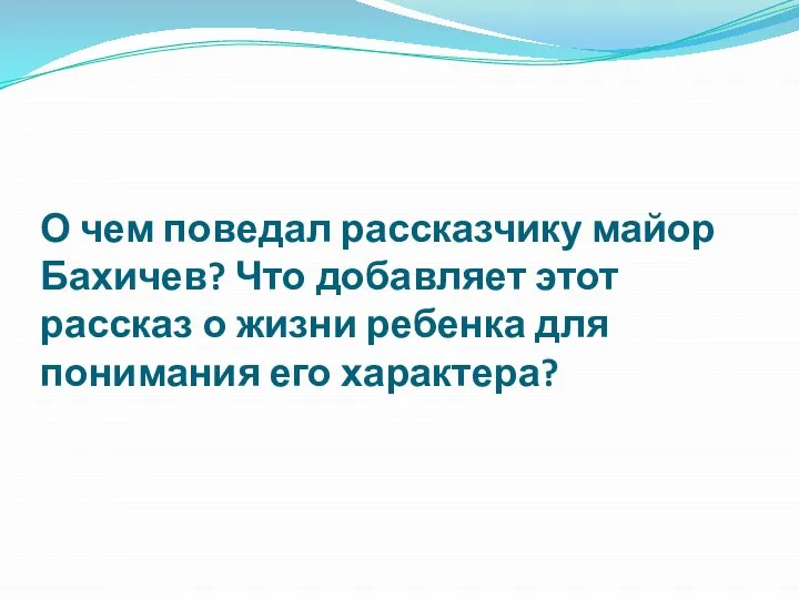 О чем поведал рассказчику майор Бахичев? Что добавляет этот рассказ о